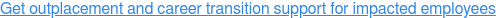 Get outplacement and career transition support for impacted employees